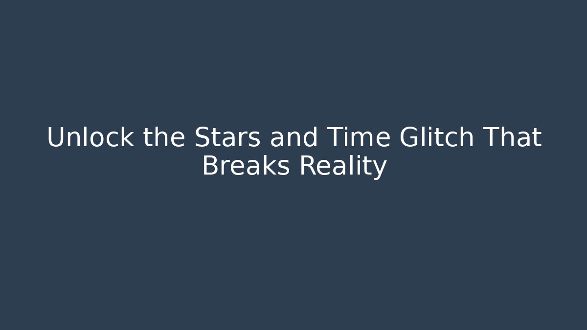 Unlock the Stars and Time Glitch That Breaks Reality
