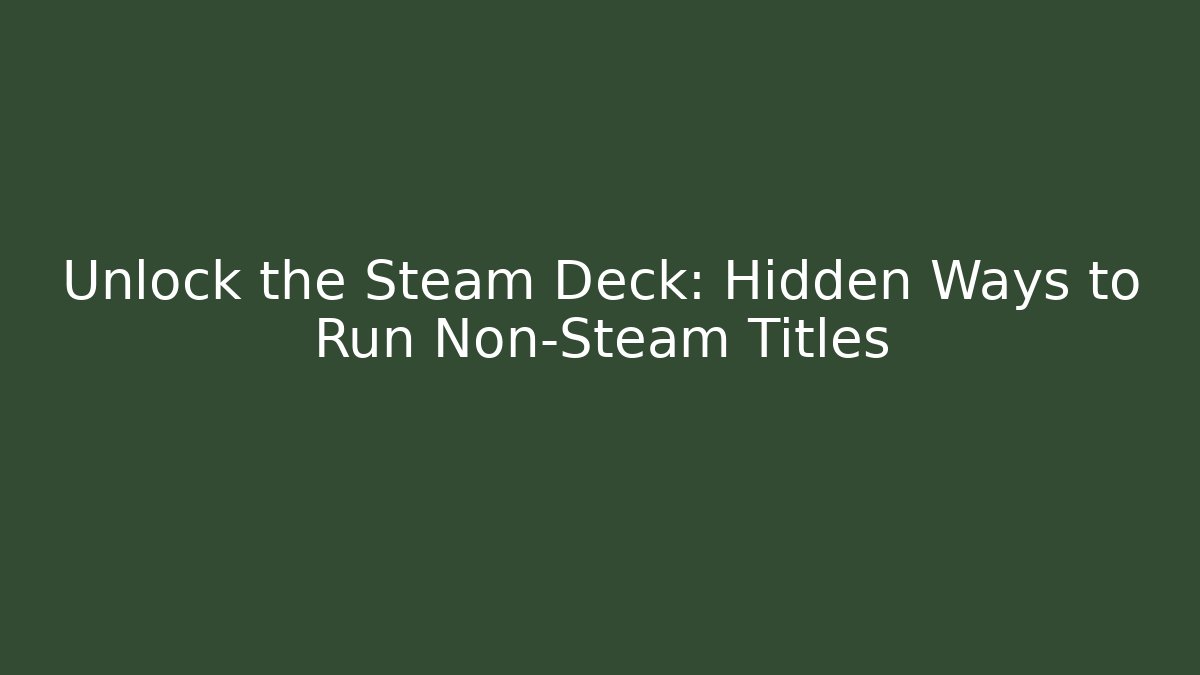 Unlock the Steam Deck: Hidden Ways to Run Non-Steam Titles