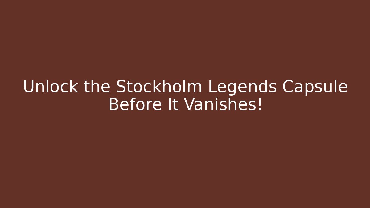 Unlock the Stockholm Legends Capsule Before It Vanishes!