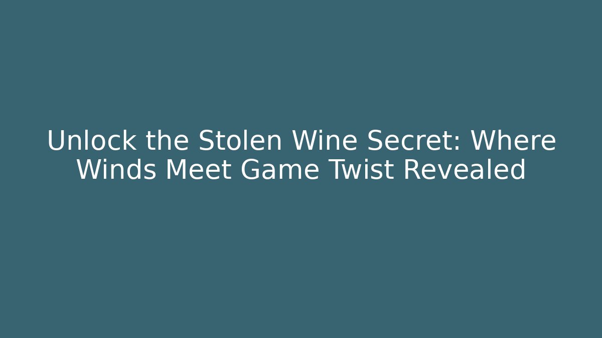 Unlock the Stolen Wine Secret: Where Winds Meet Game Twist Revealed