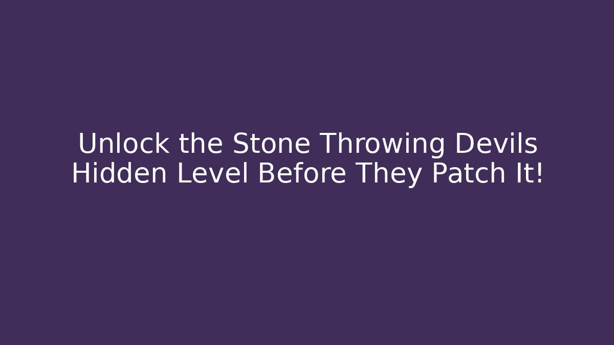 Unlock the Stone Throwing Devils Hidden Level Before They Patch It!