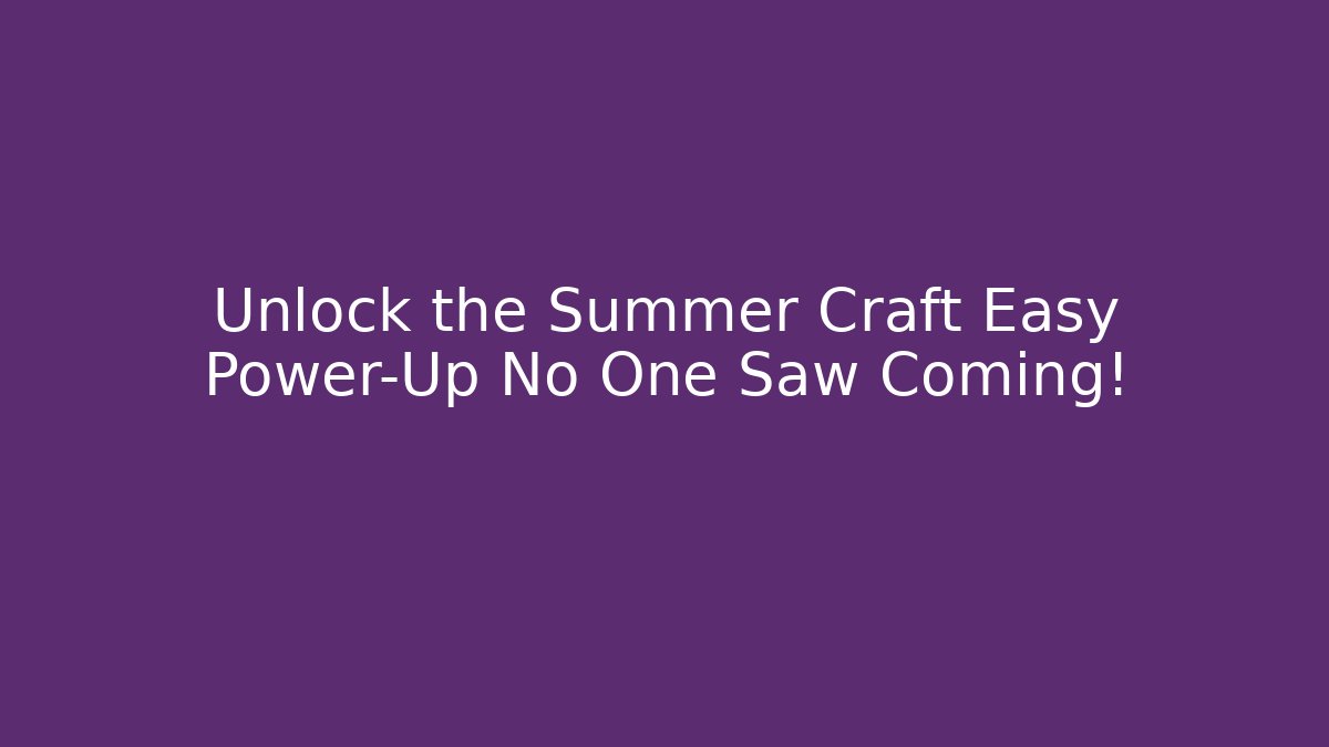 Unlock the Summer Craft Easy Power-Up No One Saw Coming!