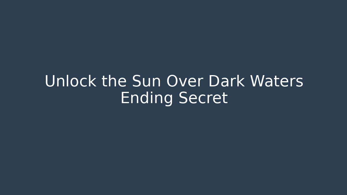 Unlock the Sun Over Dark Waters Ending Secret