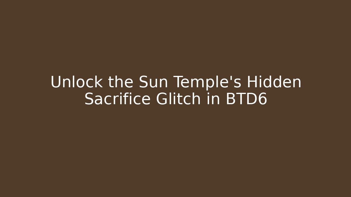 Unlock the Sun Temple's Hidden Sacrifice Glitch in BTD6