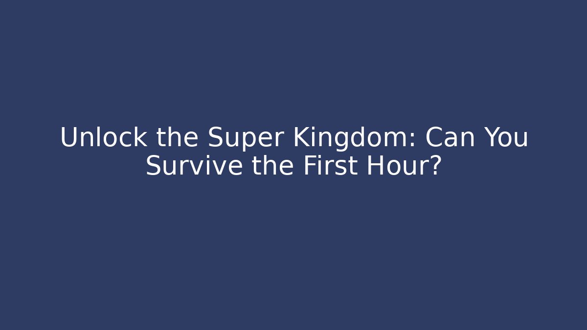 Unlock the Super Kingdom: Can You Survive the First Hour?