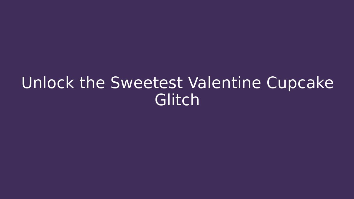 Unlock the Sweetest Valentine Cupcake Glitch