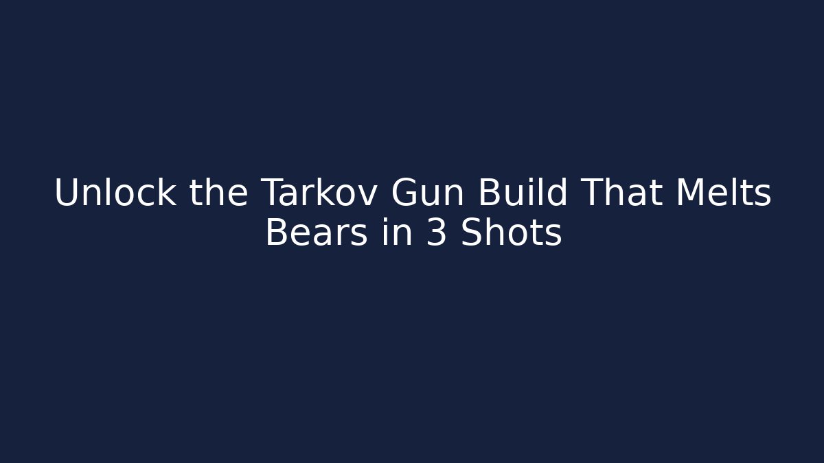 Unlock the Tarkov Gun Build That Melts Bears in 3 Shots