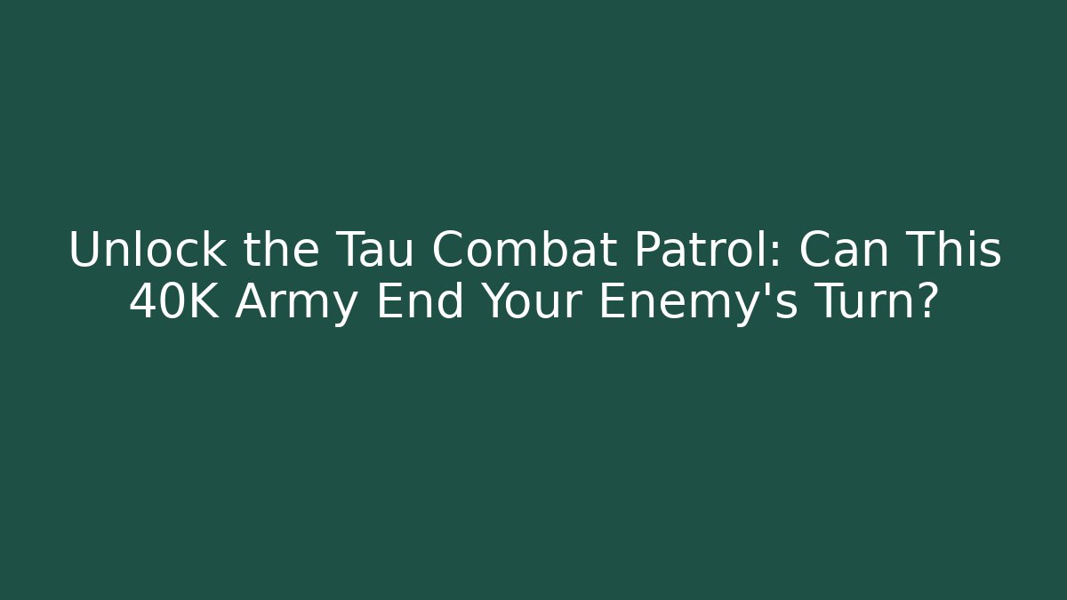 Unlock the Tau Combat Patrol: Can This 40K Army End Your Enemy's Turn?