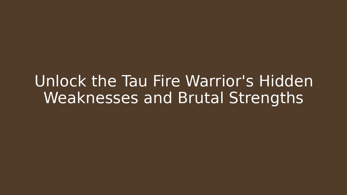Unlock the Tau Fire Warrior's Hidden Weaknesses and Brutal Strengths