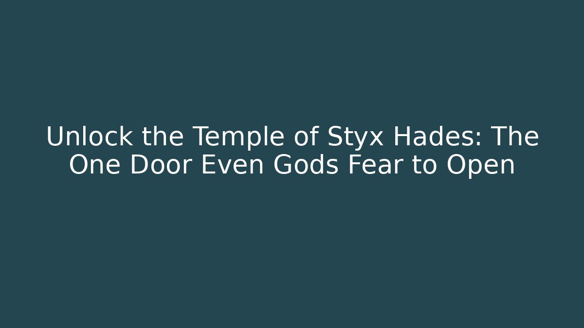 Unlock the Temple of Styx Hades: The One Door Even Gods Fear to Open