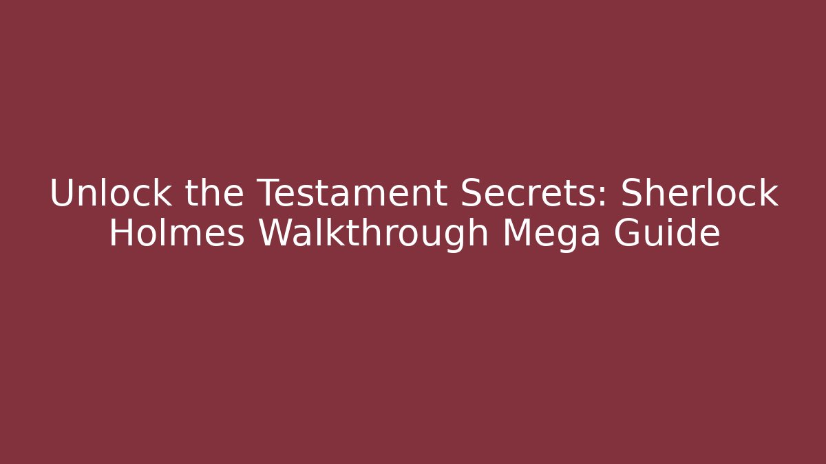 Unlock the Testament Secrets: Sherlock Holmes Walkthrough Mega Guide - Felix Cat Insurance