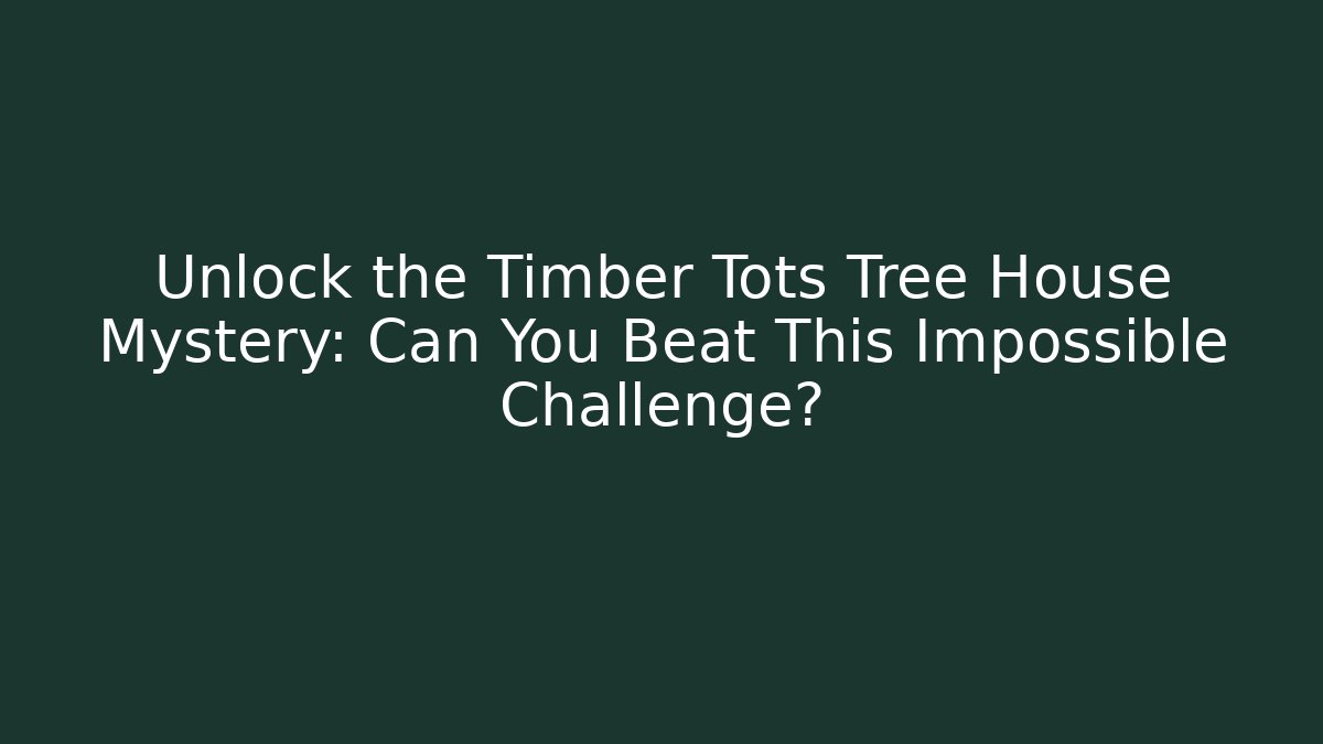 Unlock the Timber Tots Tree House Mystery: Can You Beat This Impossible Challenge?