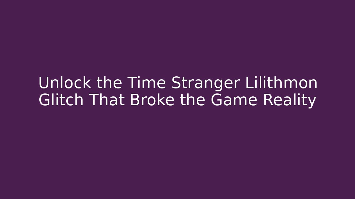 Unlock the Time Stranger Lilithmon Glitch That Broke the Game Reality
