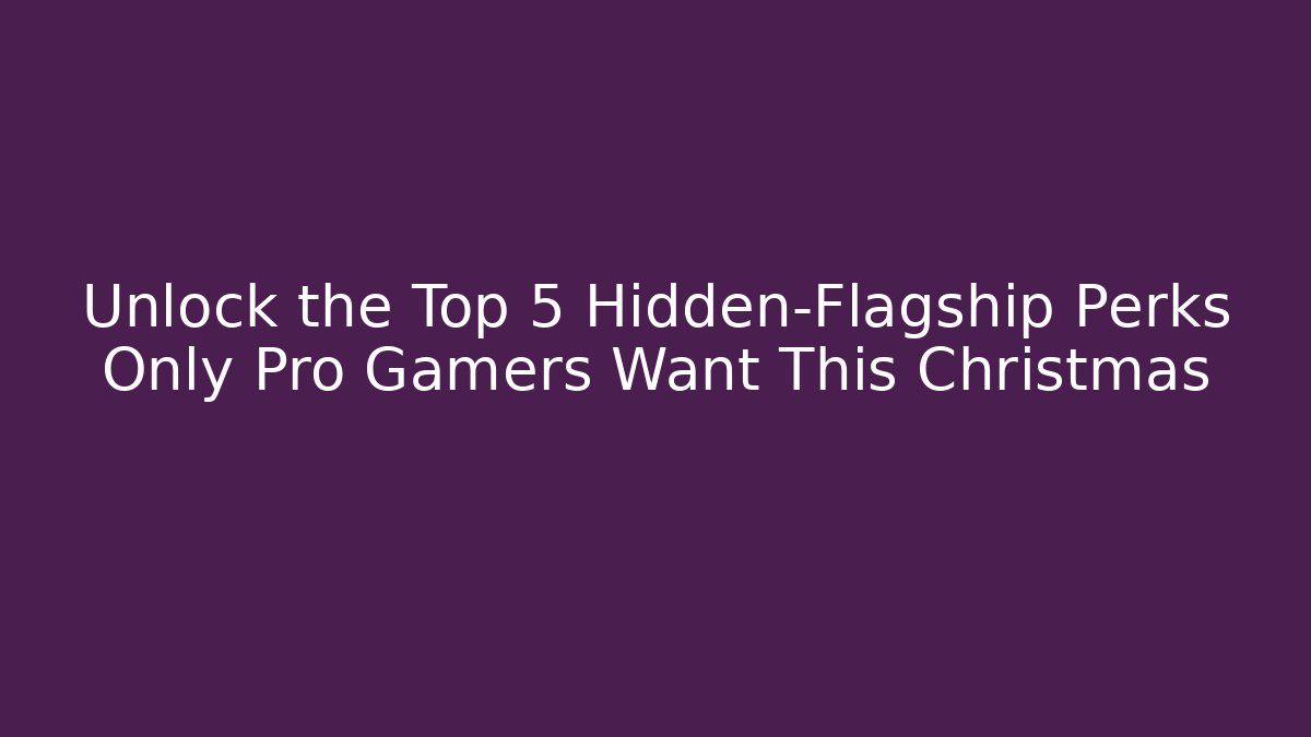 Unlock the Top 5 Hidden-Flagship Perks Only Pro Gamers Want This Christmas
