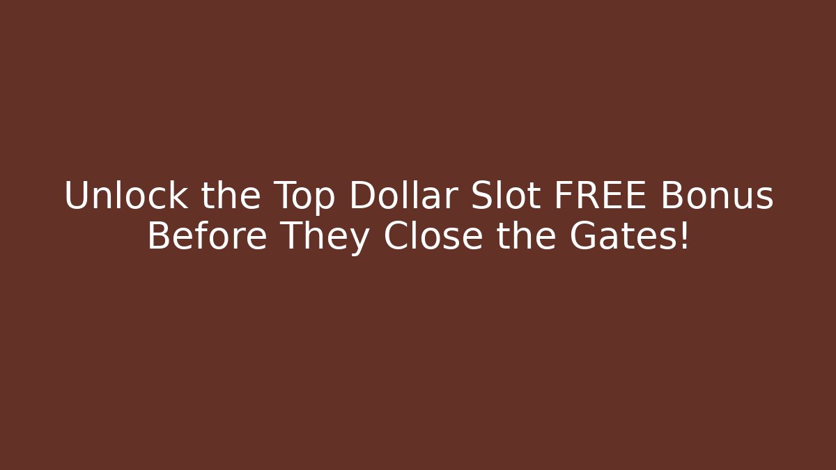 Unlock the Top Dollar Slot FREE Bonus Before They Close the Gates!