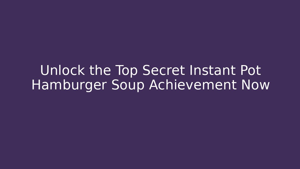 Unlock the Top Secret Instant Pot Hamburger Soup Achievement Now