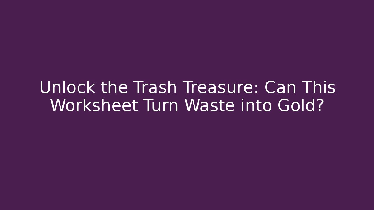 Unlock the Trash Treasure: Can This Worksheet Turn Waste into Gold?