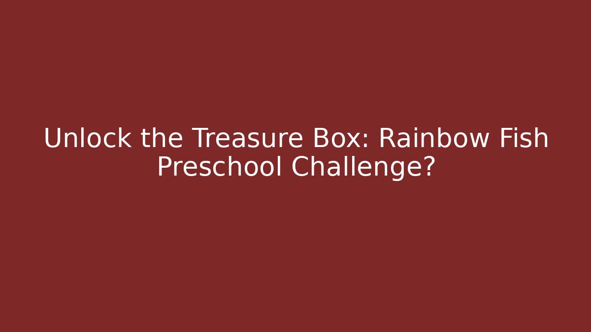 Unlock the Treasure Box: Rainbow Fish Preschool Challenge?