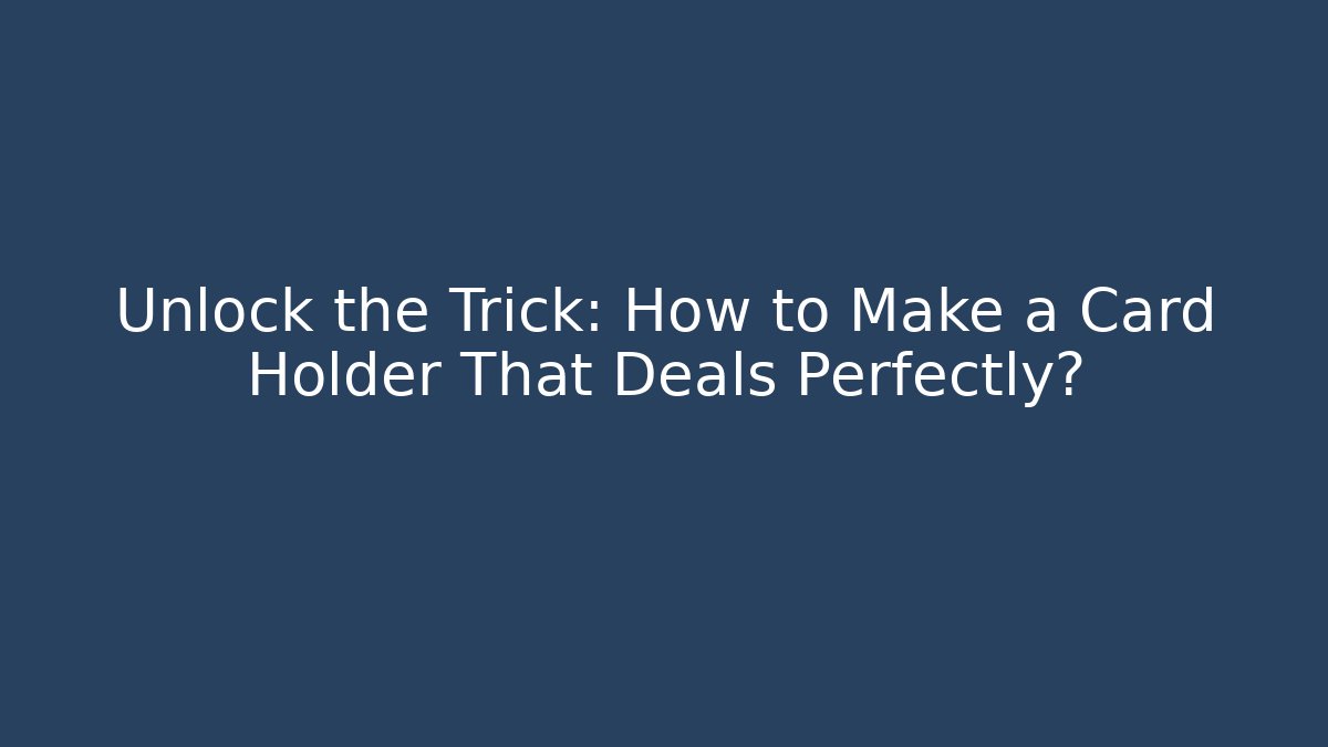 Unlock the Trick: How to Make a Card Holder That Deals Perfectly?