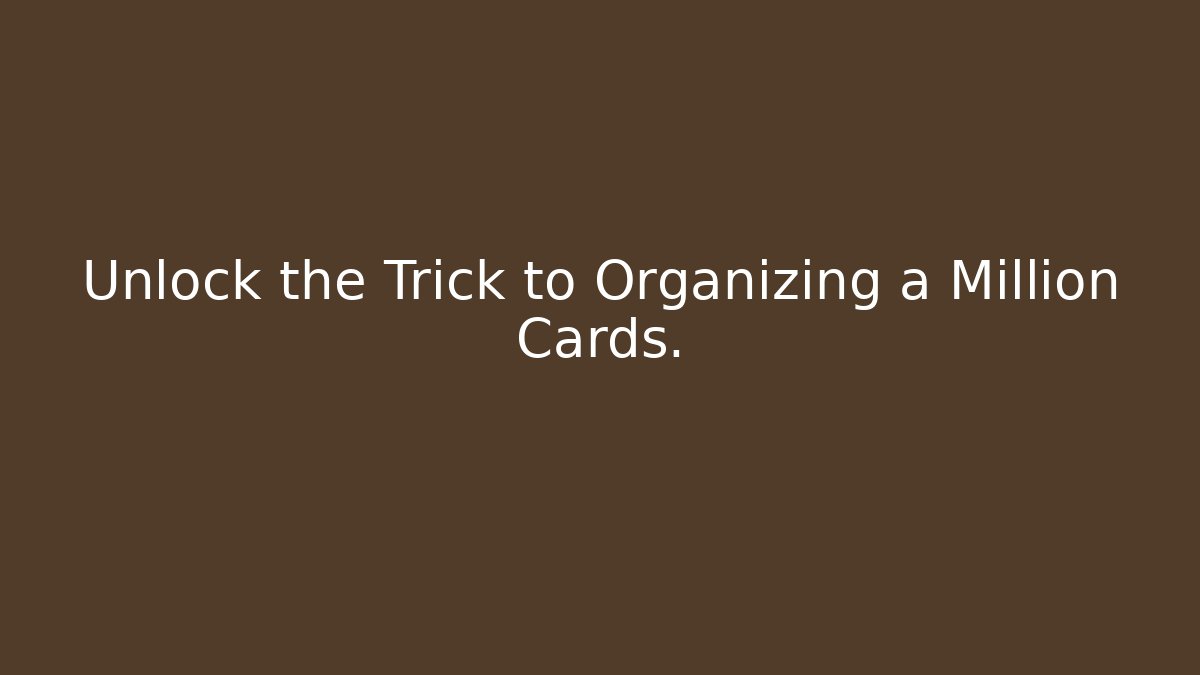 Unlock the Trick to Organizing a Million Cards.