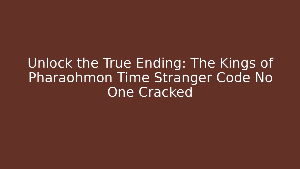 Unlock the True Ending: The Kings of Pharaohmon Time Stranger Code No One Cracked
