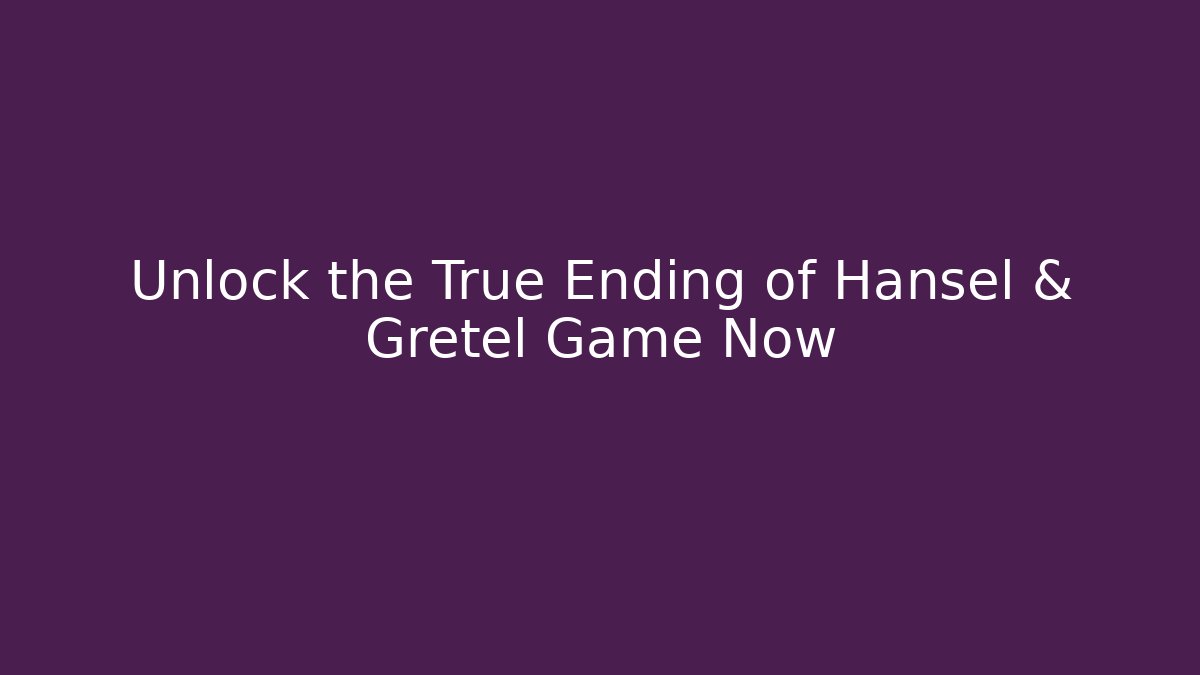 Unlock the True Ending of Hansel & Gretel Game Now