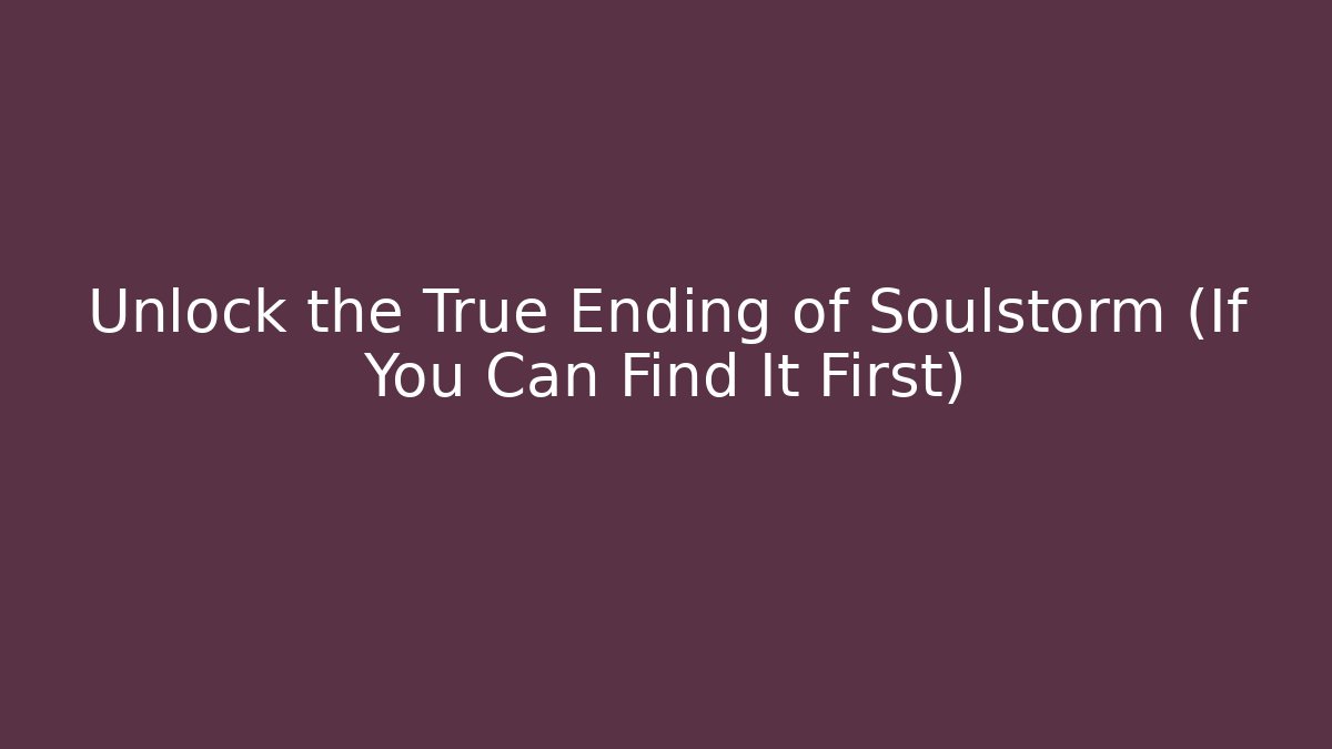 Unlock the True Ending of Soulstorm (If You Can Find It First)