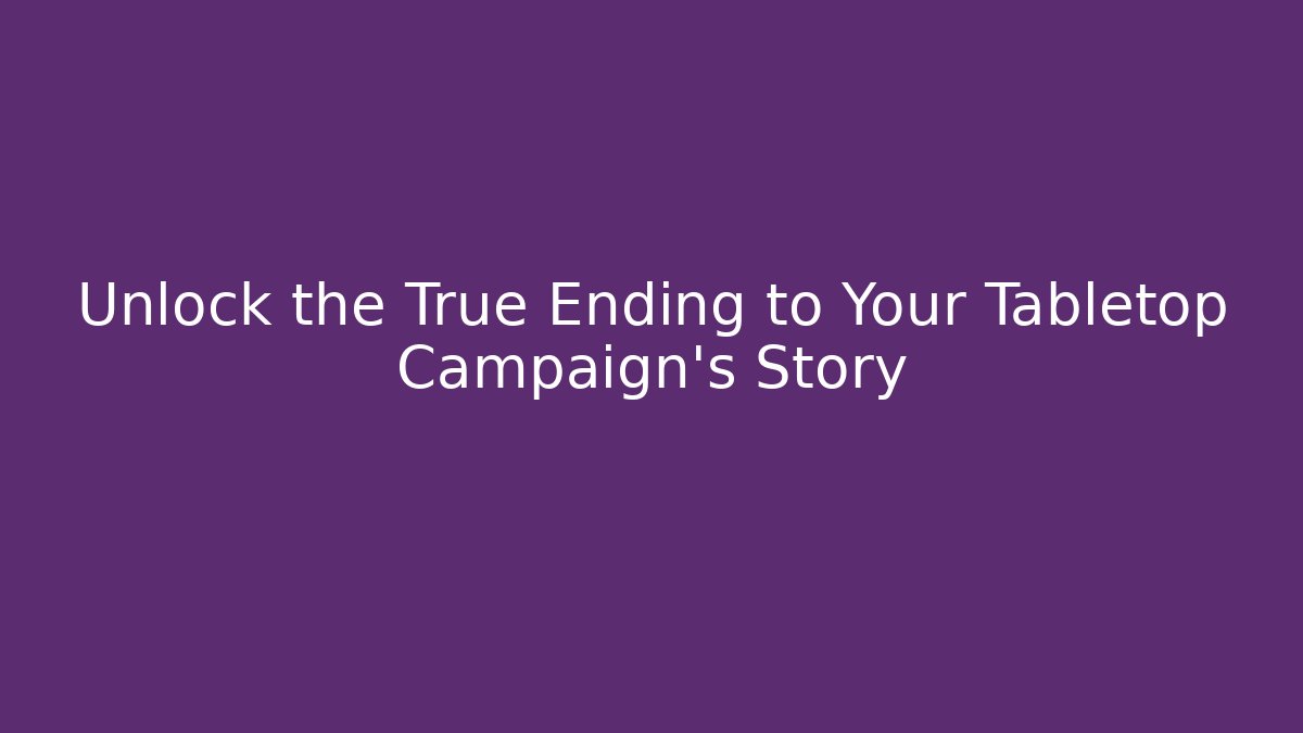 Unlock the True Ending to Your Tabletop Campaign's Story