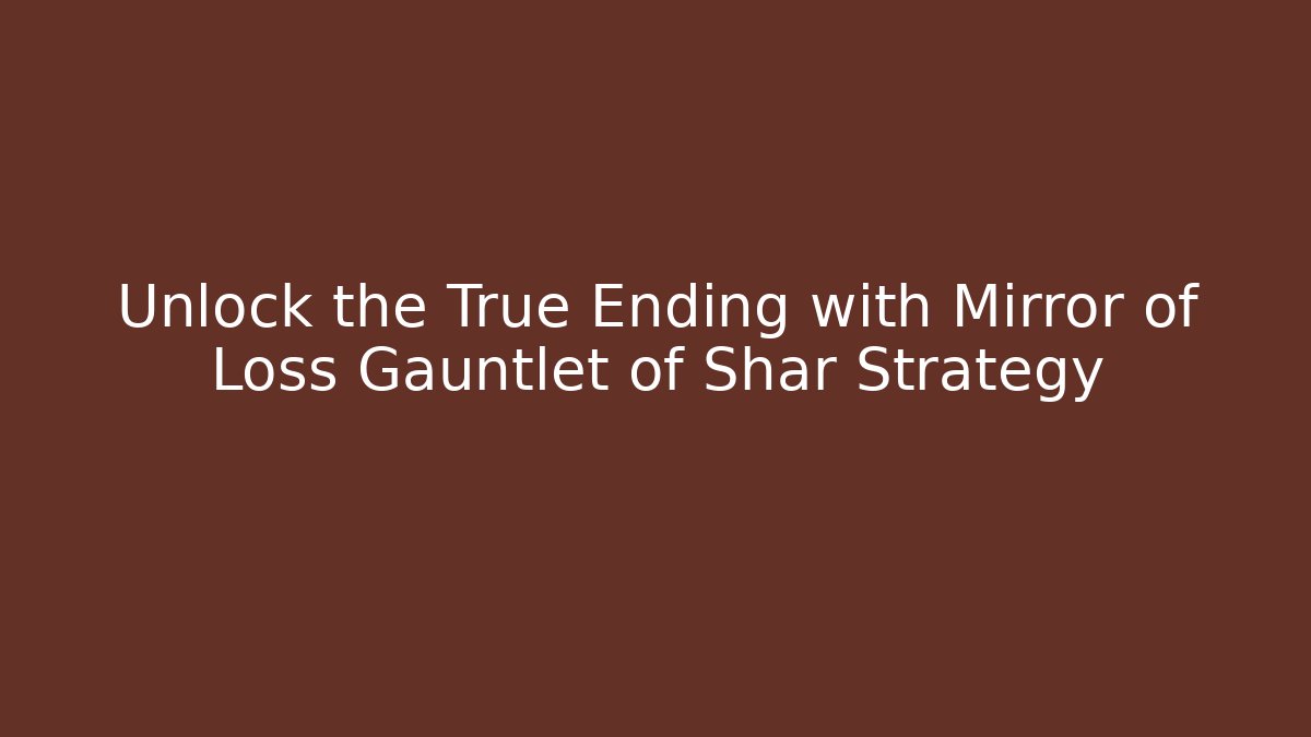 Unlock the True Ending with Mirror of Loss Gauntlet of Shar Strategy