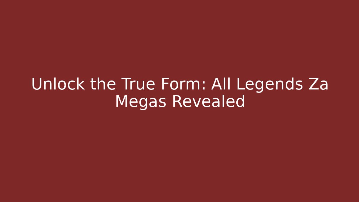 Unlock the True Form: All Legends Za Megas Revealed