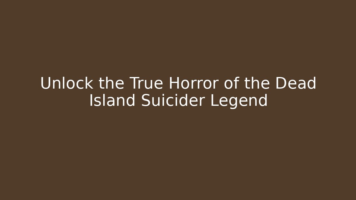 Unlock the True Horror of the Dead Island Suicider Legend