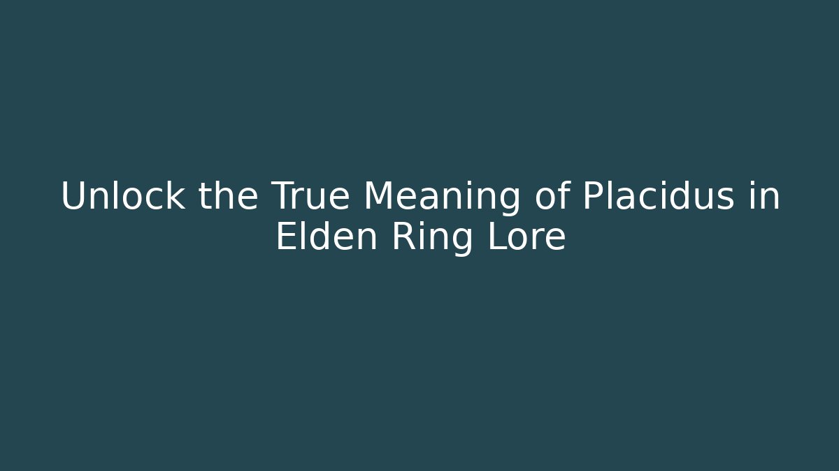 Unlock the True Meaning of Placidus in Elden Ring Lore