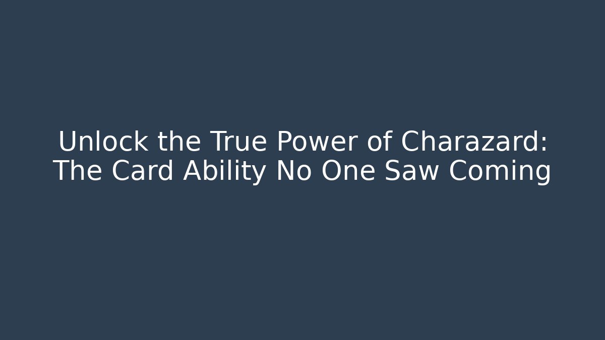 Unlock the True Power of Charazard: The Card Ability No One Saw Coming