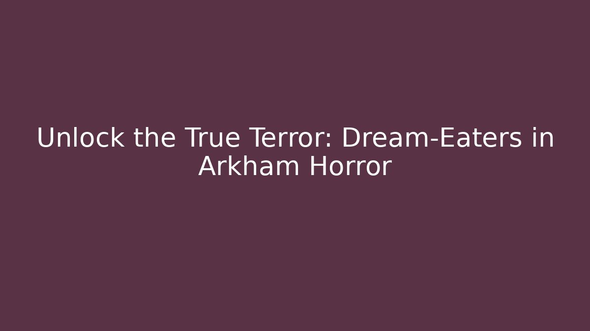 Unlock the True Terror: Dream-Eaters in Arkham Horror