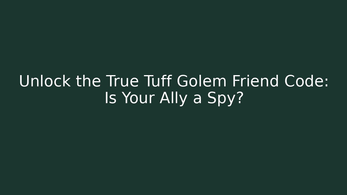 Unlock the True Tuff Golem Friend Code: Is Your Ally a Spy?