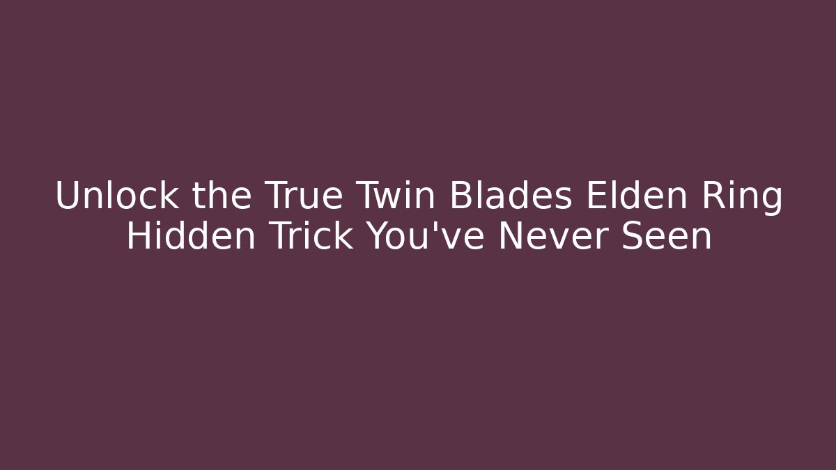Unlock the True Twin Blades Elden Ring Hidden Trick You’ve Never Seen