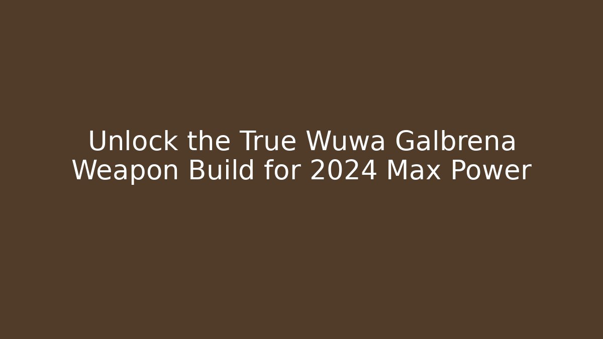 Unlock the True Wuwa Galbrena Weapon Build for 2024 Max Power