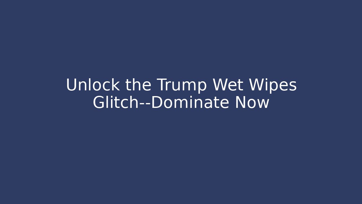 Unlock the Trump Wet Wipes Glitch—Dominate Now