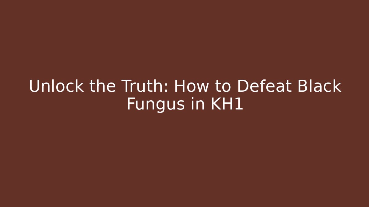 Unlock the Truth: How to Defeat Black Fungus in KH1