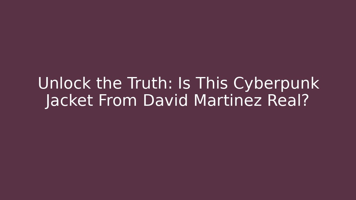 Unlock the Truth: Is This Cyberpunk Jacket From David Martinez Real?