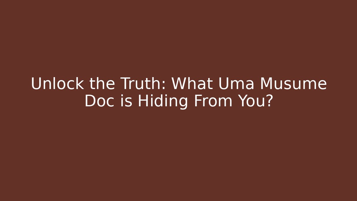 Unlock the Truth: What Uma Musume Doc is Hiding From You?