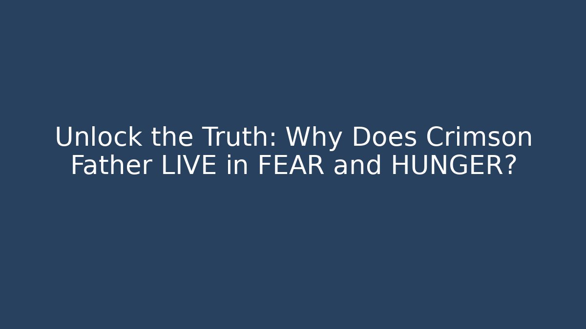 Unlock the Truth: Why Does Crimson Father LIVE in FEAR and HUNGER?