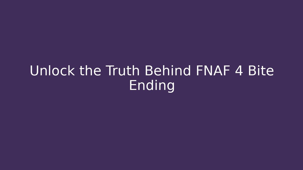 Unlock the Truth Behind FNAF 4 Bite Ending