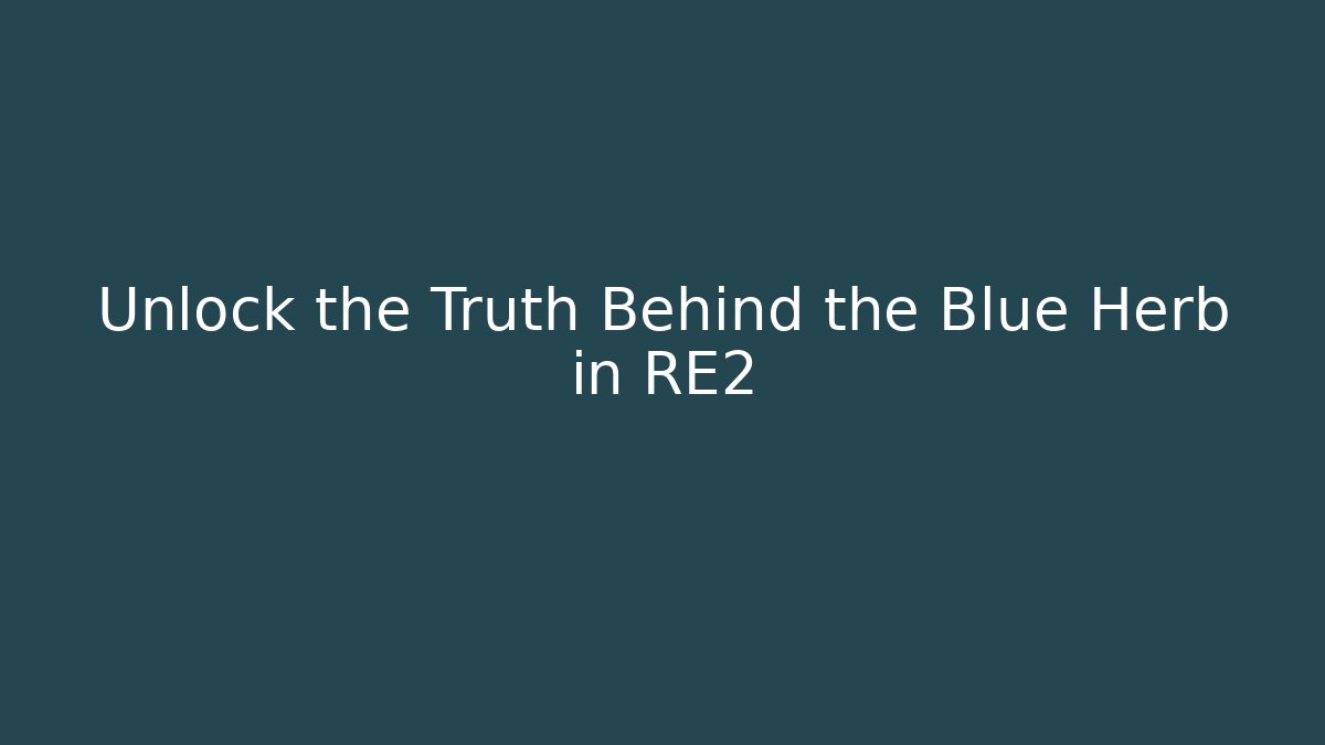Unlock the Truth Behind the Blue Herb in RE2