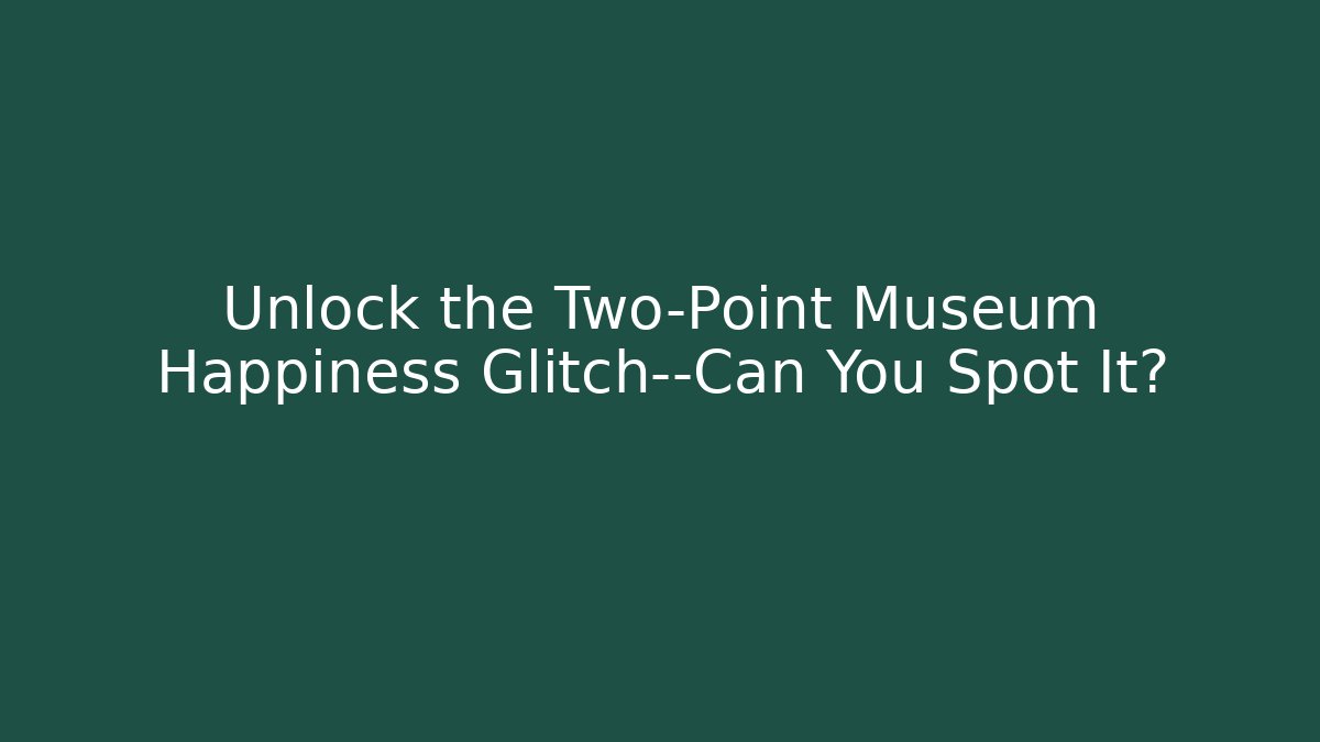Unlock the Two-Point Museum Happiness Glitch—Can You Spot It?