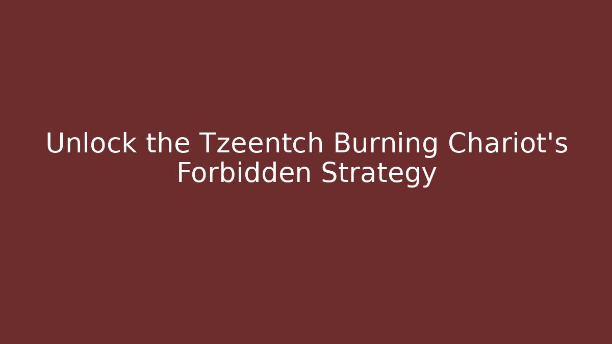 Unlock the Tzeentch Burning Chariot's Forbidden Strategy