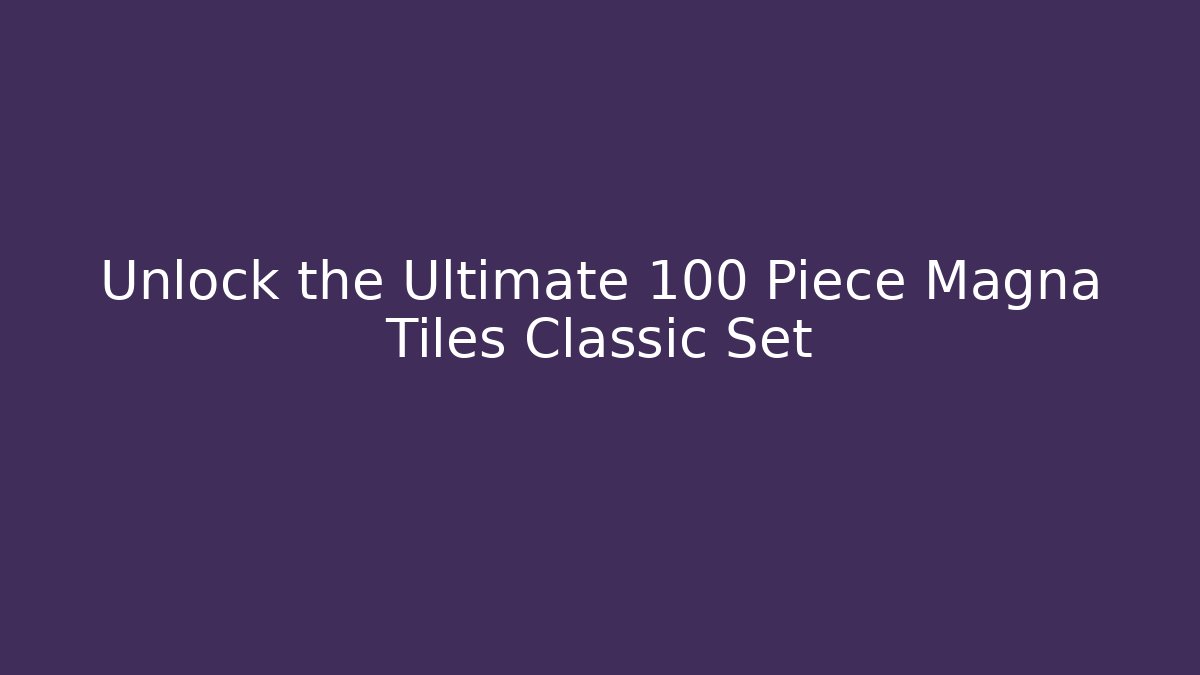 Unlock the Ultimate 100 Piece Magna Tiles Classic Set - Felix Cat Insurance