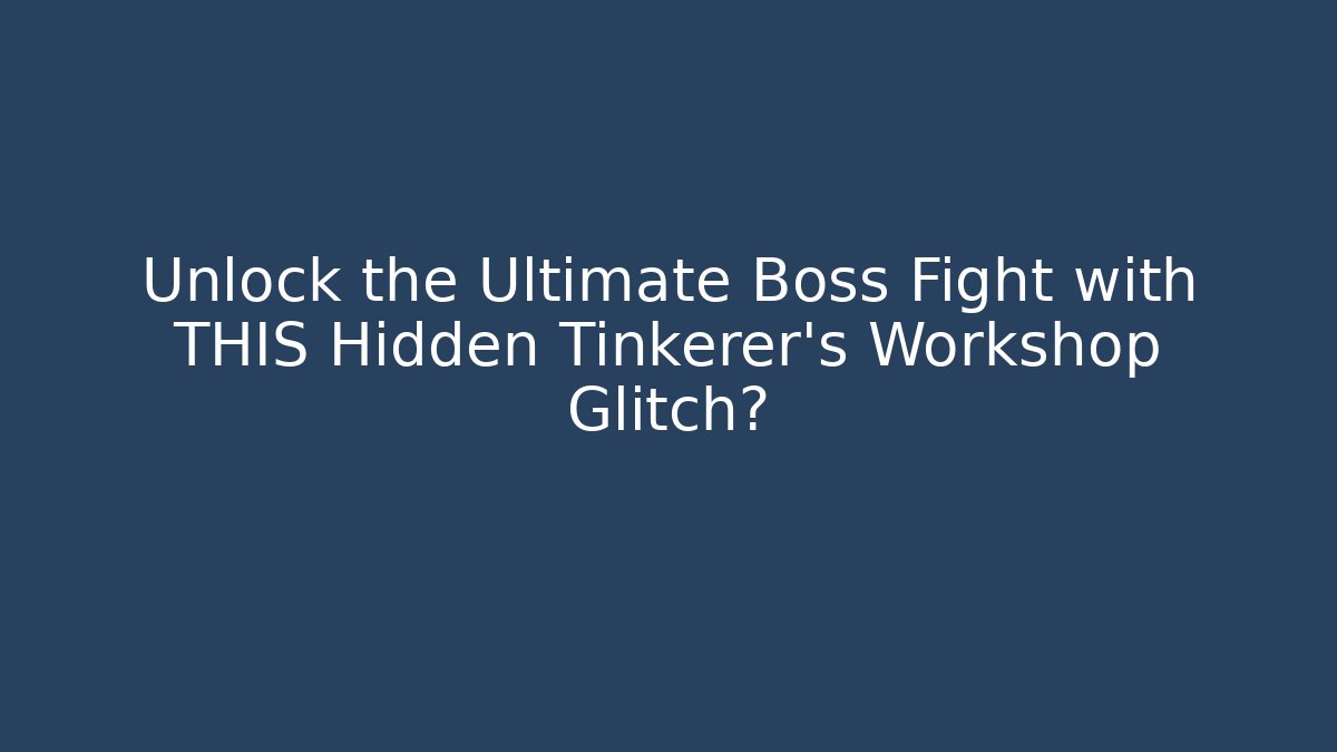 Unlock the Ultimate Boss Fight with THIS Hidden Tinkerer's Workshop Glitch?