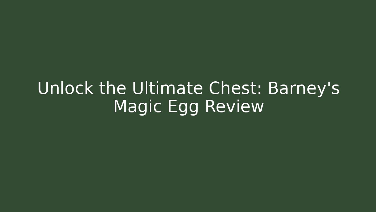 Unlock the Ultimate Chest: Barney's Magic Egg Review