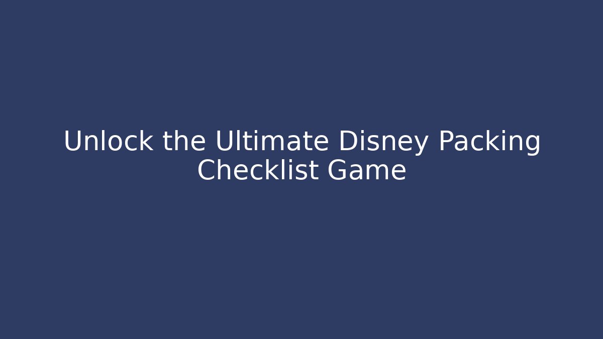 Unlock the Ultimate Disney Packing Checklist Game